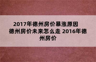 2017年德州房价暴涨原因   德州房价未来怎么走 2016年德州房价